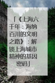 《上海六千年：海纳百川的文明之路》：解锁上海城市精神的基因密码