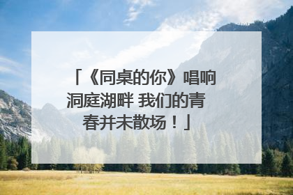 《同桌的你》唱响洞庭湖畔 我们的青春并未散场！