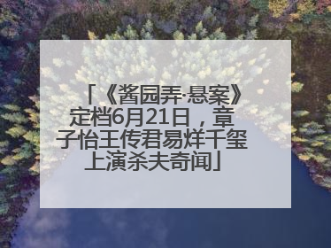 《酱园弄·悬案》定档6月21日，章子怡王传君易烊千玺上演杀夫奇闻