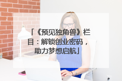 《预见独角兽》栏目：解锁创业密码，助力梦想启航