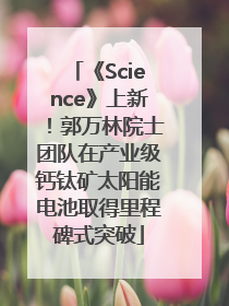 《Science》上新！郭万林院士团队在产业级钙钛矿太阳能电池取得里程碑式突破