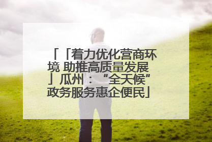 「着力优化营商环境 助推高质量发展」瓜州：“全天候”政务服务惠企便民