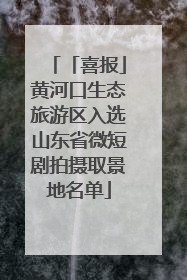 「喜报」黄河口生态旅游区入选山东省微短剧拍摄取景地名单