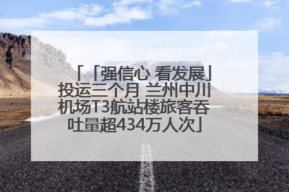 「强信心 看发展」投运三个月 兰州中川机场T3航站楼旅客吞吐量超434万人次