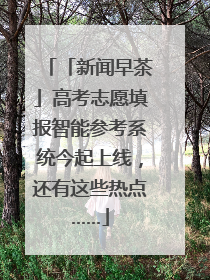 「新闻早茶」高考志愿填报智能参考系统今起上线，还有这些热点……