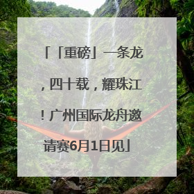 「重磅」一条龙，四十载，耀珠江！广州国际龙舟邀请赛6月1日见