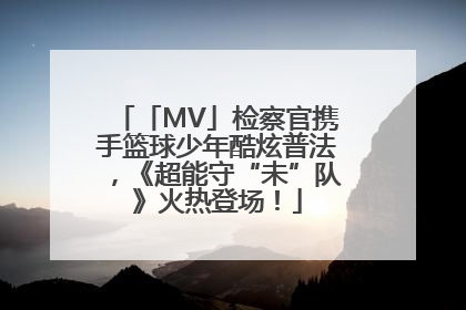 「MV」检察官携手篮球少年酷炫普法，《超能守“未”队》火热登场！