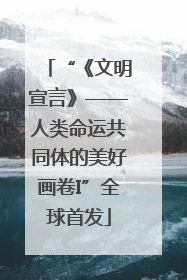 “《文明宣言》——人类命运共同体的美好画卷I”全球首发