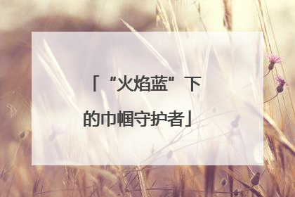 “火焰蓝”下的巾帼守护者
