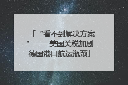 “看不到解决方案”——美国关税加剧德国港口航运瓶颈