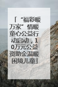 “福彩暖万家”情暖童心公益行动启动，10万元公益资助金温暖困境儿童