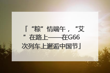 “粽”情端午，“艾”在路上——在G66次列车上邂逅中国节
