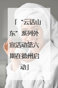 “云话山东”系列外宣活动第六期在德州启动