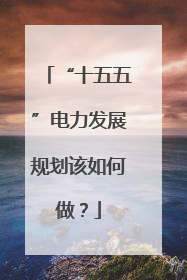 “十五五”电力发展规划该如何做？