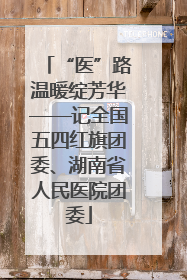 “医”路温暖绽芳华——记全国五四红旗团委、湖南省人民医院团委