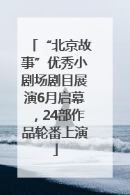 “北京故事”优秀小剧场剧目展演6月启幕，24部作品轮番上演