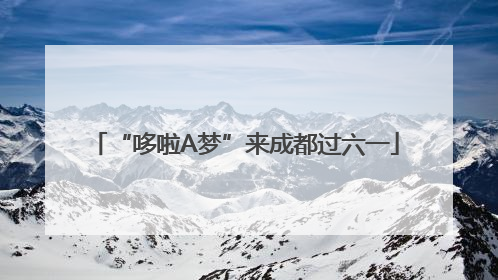 “哆啦A梦”来成都过六一