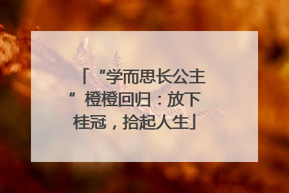 “学而思长公主”橙橙回归：放下桂冠，拾起人生