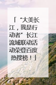 “大美长江，我是行动者”长江流域联动活动荣登百度热搜榜！