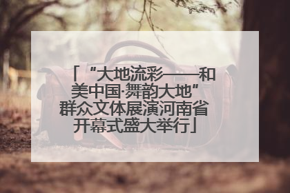 “大地流彩——和美中国·舞韵大地”群众文体展演河南省开幕式盛大举行