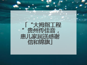 “大拇指工程”贵州传佳音，患儿家属送感谢信和锦旗