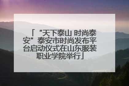 “天下泰山 时尚泰安”泰安市时尚发布平台启动仪式在山东服装职业学院举行