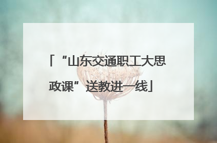 “山东交通职工大思政课”送教进一线