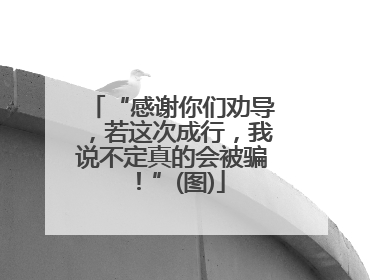 “感谢你们劝导，若这次成行，我说不定真的会被骗！”(图)