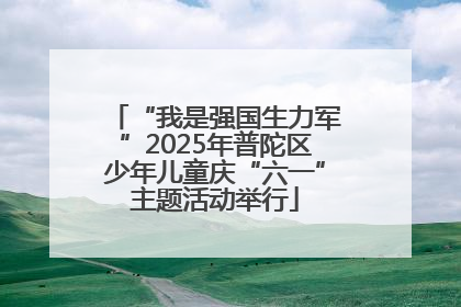 “我是强国生力军”2025年普陀区少年儿童庆“六一”主题活动举行