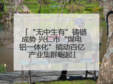 “无中生有”铸链成势 兴仁市“煤电铝一体化”撬动百亿产业集群崛起