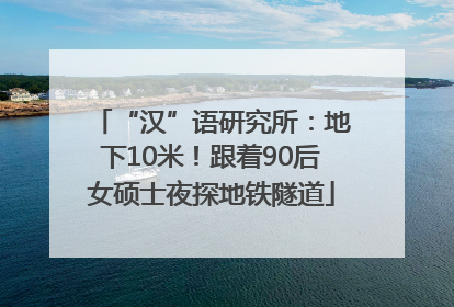 “汉”语研究所：地下10米！跟着90后女硕士夜探地铁隧道