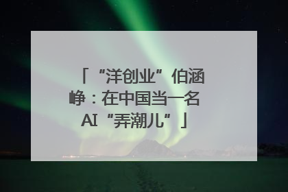 “洋创业”伯涵峥：在中国当一名AI“弄潮儿”
