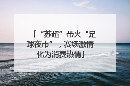 “苏超”带火“足球夜市”，赛场激情化为消费热情