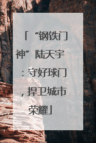 “钢铁门神”陆天宇：守好球门，捍卫城市荣耀