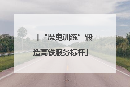 “魔鬼训练”锻造高铁服务标杆