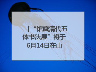 “馆藏清代五体书法展”将于6月14日在山东博物馆开展