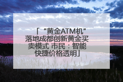 “黄金ATM机”落地成都创新黄金买卖模式 市民：智能快捷价格透明