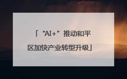 “AI+”推动和平区加快产业转型升级