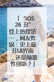 “iOS26 丑”登上热搜第一，网友炸锅：史上最丑UI界面，还是颠覆性创新？