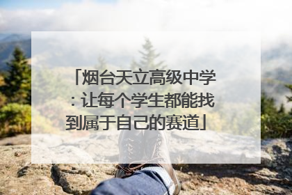 烟台天立高级中学：让每个学生都能找到属于自己的赛道