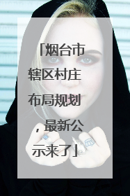 烟台市辖区村庄布局规划，最新公示来了