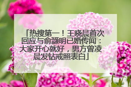 热搜第一！王晓晨首次回应与俞灏明已婚传闻：大家开心就好，男方曾凌晨发钻戒照表白