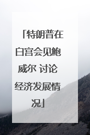 特朗普在白宫会见鲍威尔 讨论经济发展情况