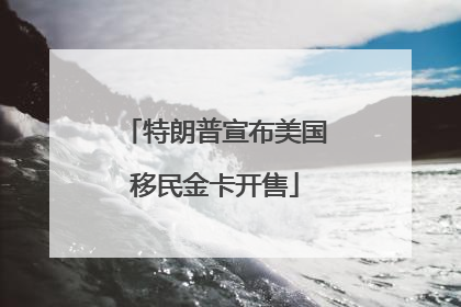 特朗普宣布美国移民金卡开售
