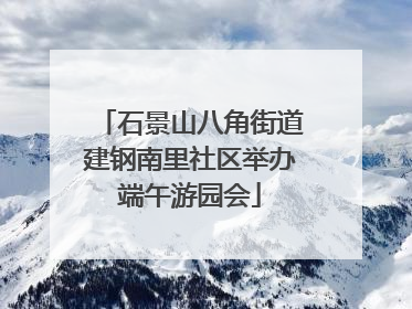石景山八角街道建钢南里社区举办端午游园会