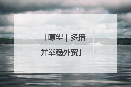 瞭望｜多措并举稳外贸