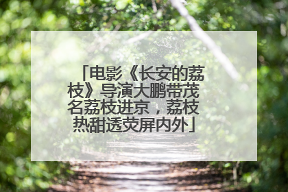电影《长安的荔枝》导演大鹏带茂名荔枝进京，荔枝热甜透荧屏内外