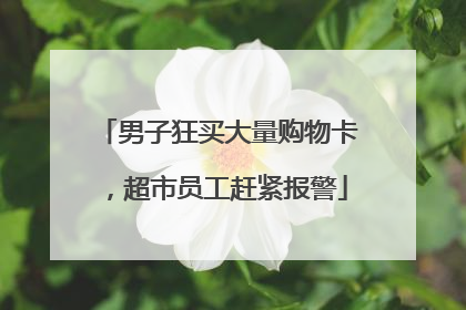 男子狂买大量购物卡，超市员工赶紧报警