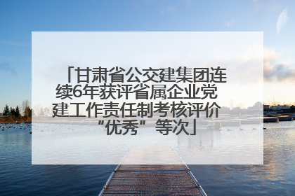 甘肃省公交建集团连续6年获评省属企业党建工作责任制考核评价“优秀”等次