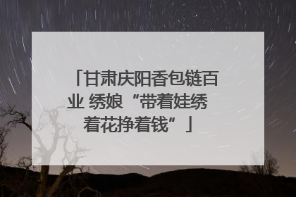 甘肃庆阳香包链百业 绣娘“带着娃绣着花挣着钱”